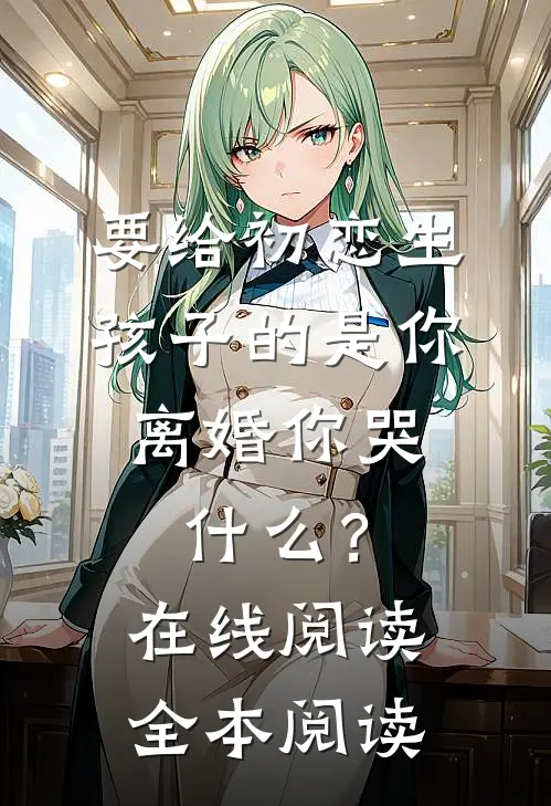 要给初恋生孩子的是你，离婚你哭什么？在线阅读全本阅读