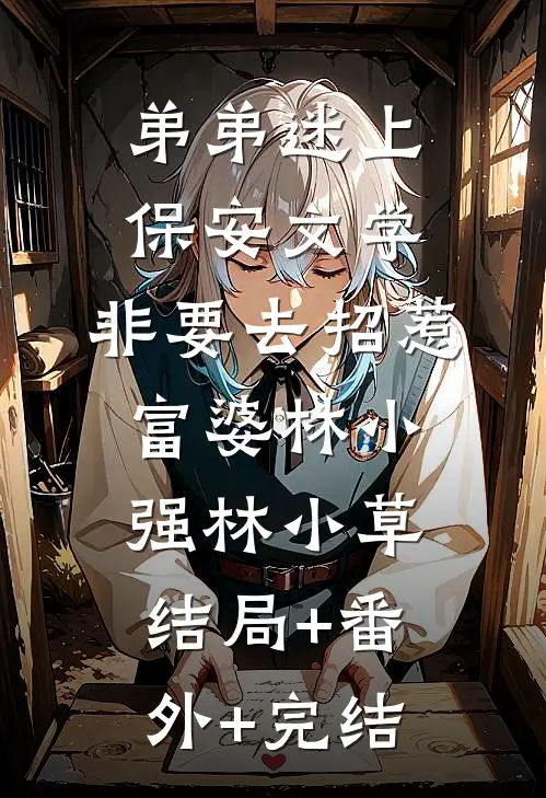 弟弟迷上保安文学，非要去招惹富婆林小强林小草:结局+番外+完结