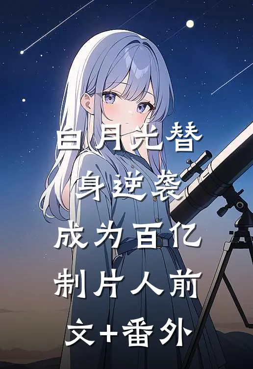 白月光替身逆袭，成为百亿制片人前文+番外