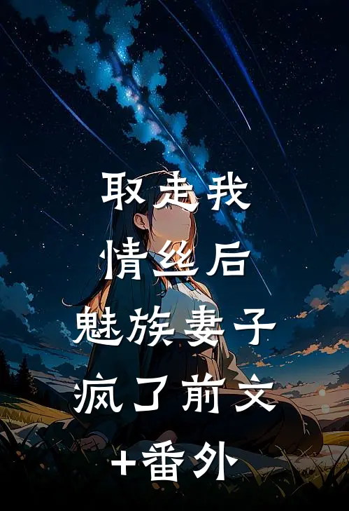 取走我情丝后，魅族妻子疯了前文+番外