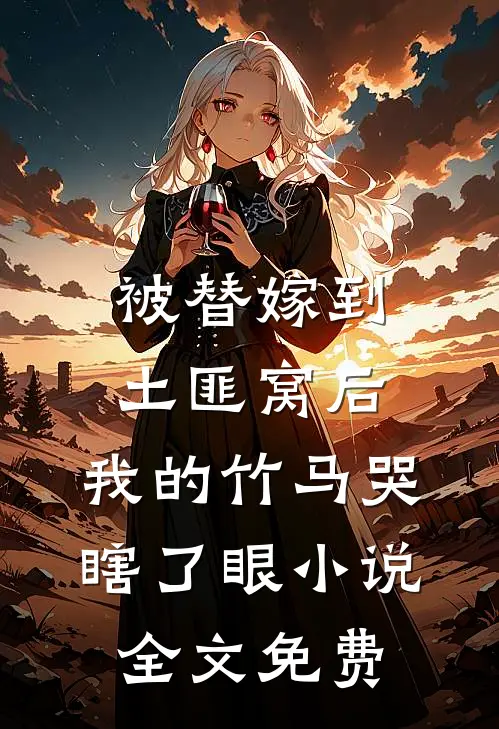 被替嫁到土匪窝后，我的竹马哭瞎了眼小说全文免费