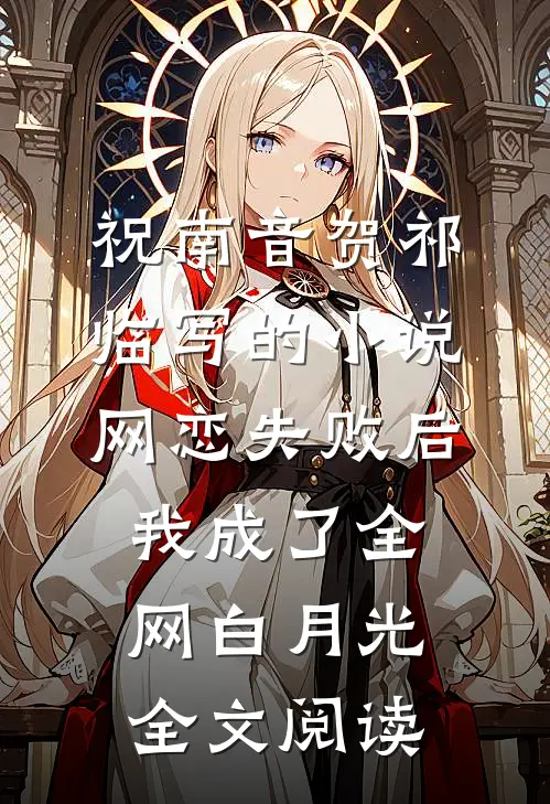 祝南音贺祁临写的小说网恋失败后我成了全网白月光全文阅读
