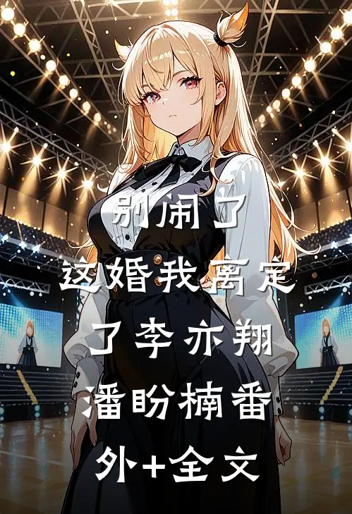 别闹了，这婚我离定了李亦翔潘盼楠(番外)+(全文)