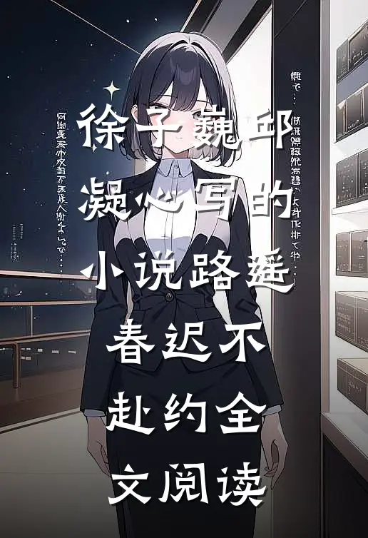 徐子巍邱凝心写的小说路遥春迟不赴约全文阅读