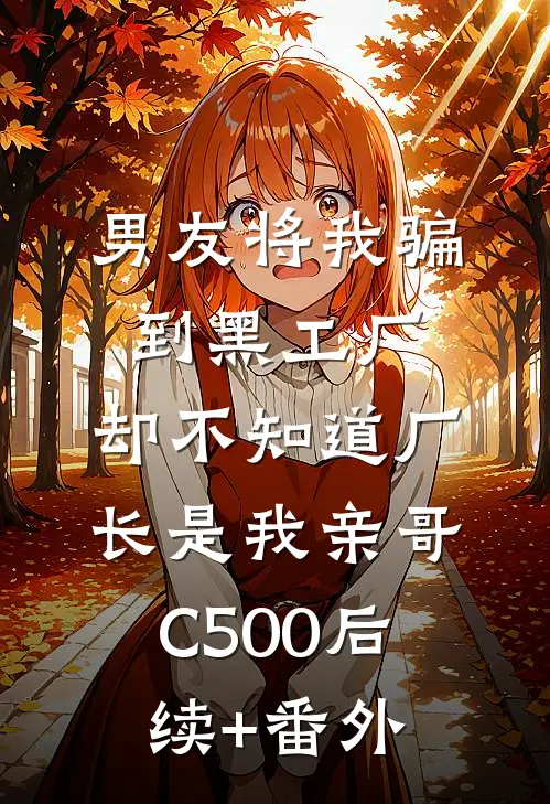男友将我骗到黑工厂，却不知道厂长是我亲哥C500后续+番外