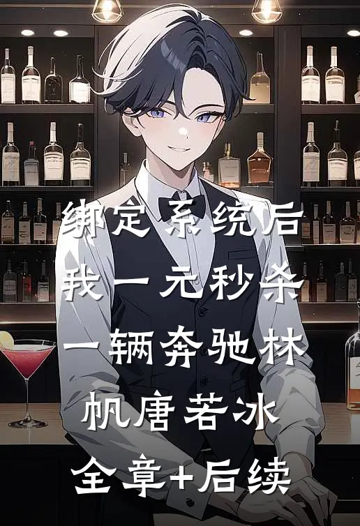 绑定系统后，我一元秒杀一辆奔驰林帆唐若冰:全章+后续