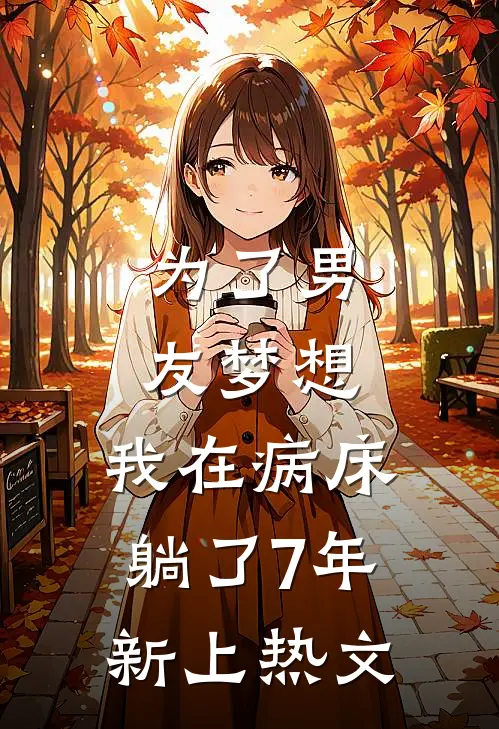 为了男友梦想，我在病床躺了7年新上热文