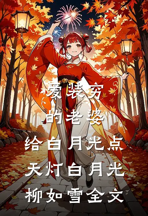 爱装穷的老婆，给白月光点天灯白月光柳如雪全文
