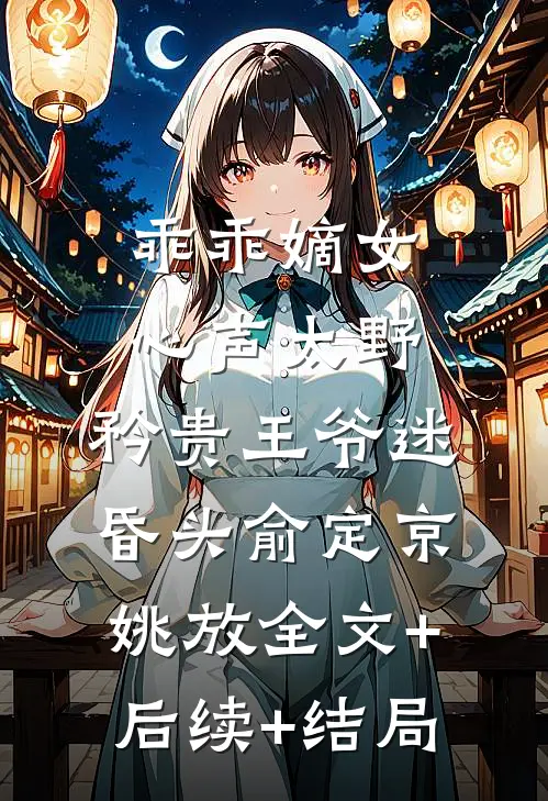 乖乖嫡女心声太野，矜贵王爷迷昏头俞定京姚放全文+后续+结局
