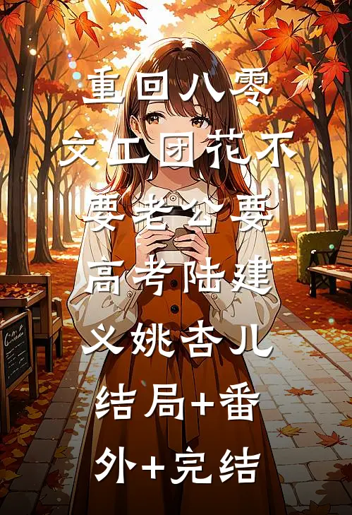 重回八零，文工团花不要老公要高考陆建义姚杏儿结局+番外+完结