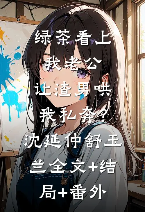 绿茶看上我老公，让渣男哄我私奔？沈延仲舒玉兰全文+结局+番外