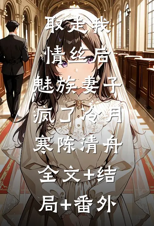 取走我情丝后，魅族妻子疯了冷月寒陈清舟:全文+结局+番外