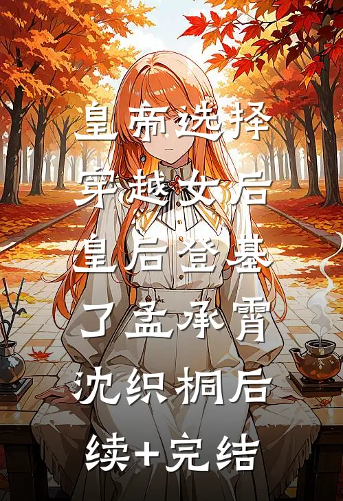 皇帝选择穿越女后，皇后登基了孟承霄沈织桐后续+完结