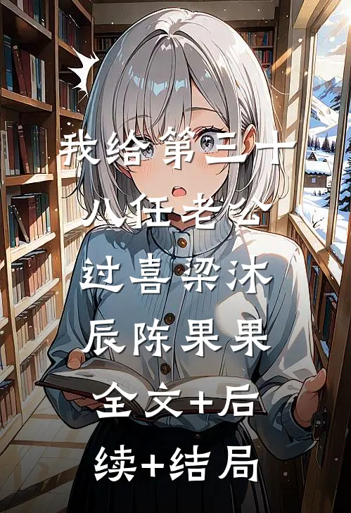 我给第三十八任老公过喜梁沐辰陈果果:全文+后续+结局