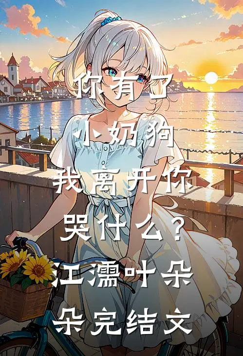 你有了小奶狗，我离开你哭什么？江濡叶朵朵完结文