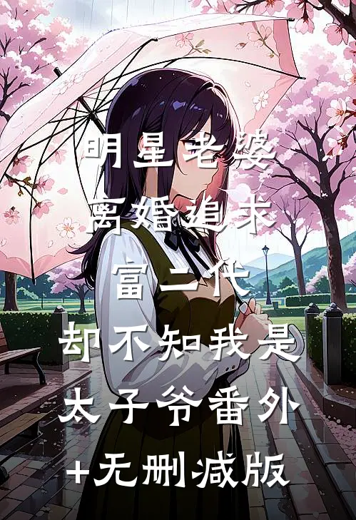 明星老婆离婚追求富二代，却不知我是太子爷番外+无删减版