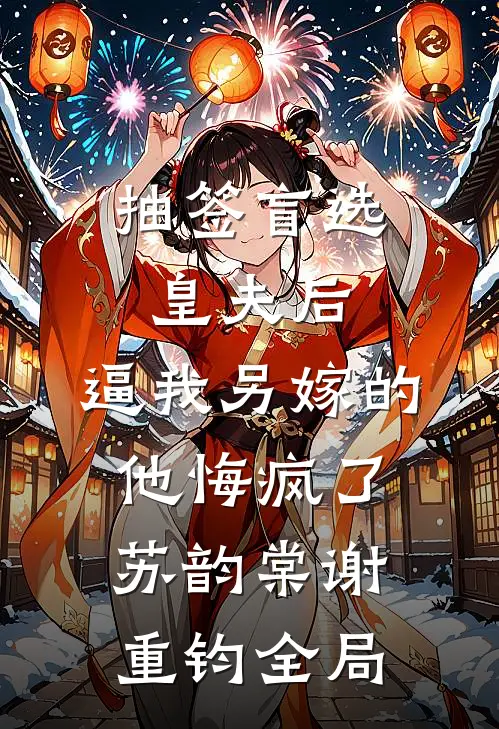 抽签盲选皇夫后，逼我另嫁的他悔疯了苏韵棠谢重钧全局