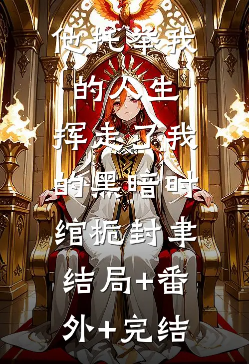 他托举我的人生，挥走了我的黑暗时绾栀封聿:结局+番外+完结