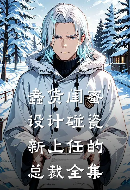 蠢货闺蜜设计碰瓷新上任的总裁全集