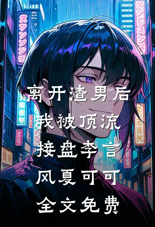 离开渣男后，我被顶流接盘李言风夏可可全文免费