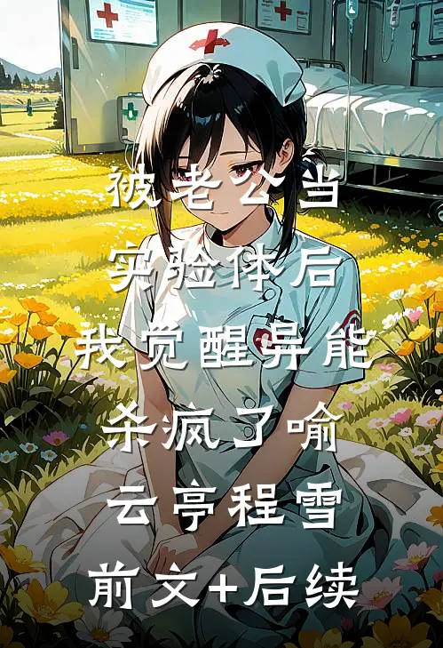 被老公当实验体后，我觉醒异能杀疯了喻云亭程雪:前文+后续