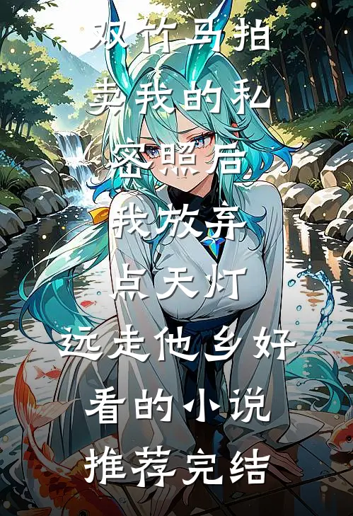 双竹马拍卖我的私密照后，我放弃点天灯，远走他乡好看的小说推荐完结