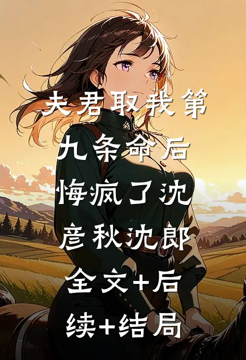夫君取我第九条命后，悔疯了沈彦秋沈郎全文+后续+结局