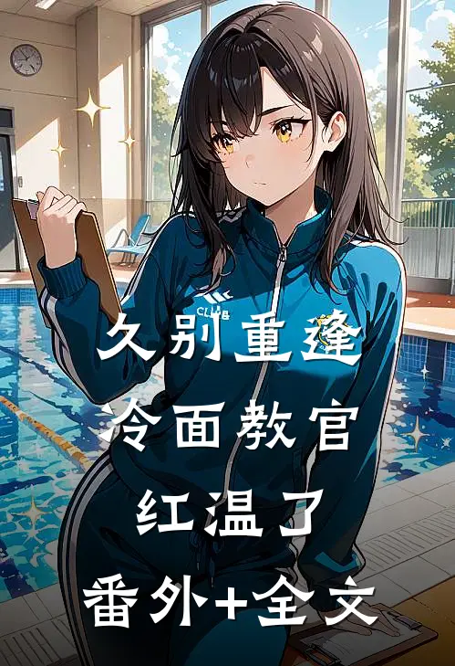 久别重逢：冷面教官红温了:(番外)+(全文)