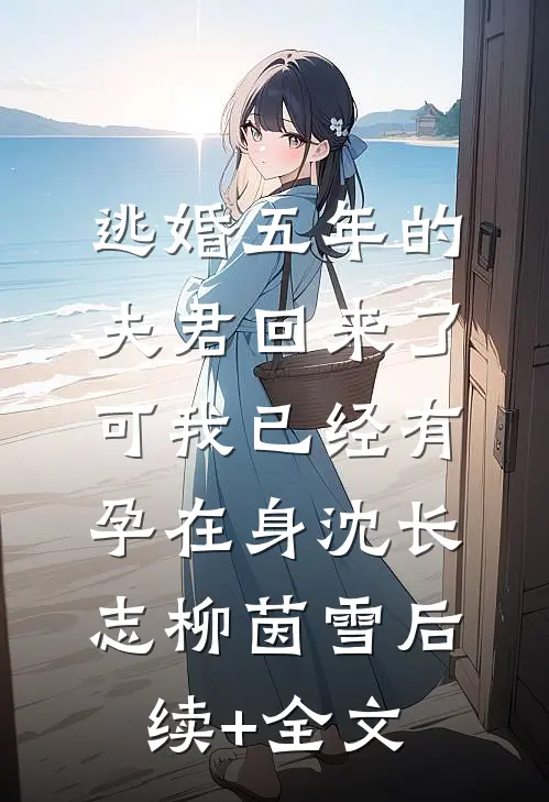 逃婚五年的夫君回来了，可我已经有孕在身沈长志柳茵雪后续+全文