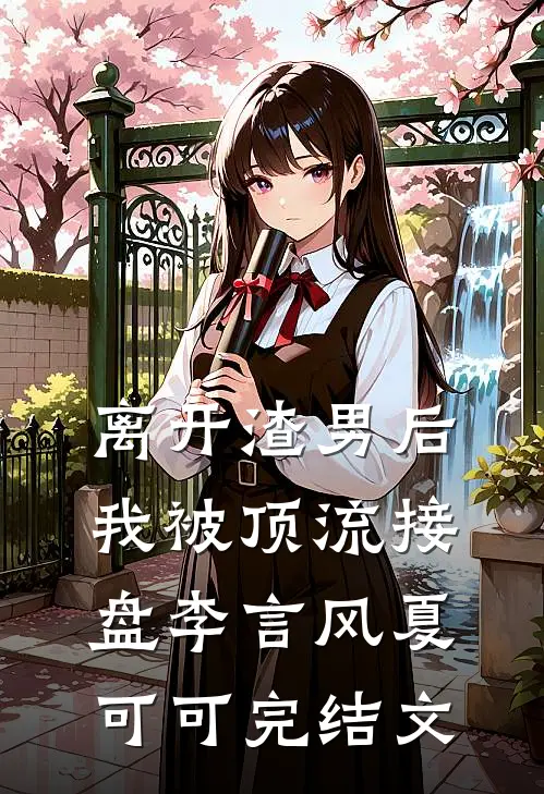 离开渣男后，我被顶流接盘李言风夏可可完结文