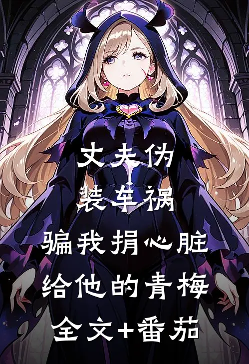 丈夫伪装车祸，骗我捐心脏给他的青梅全文+番茄