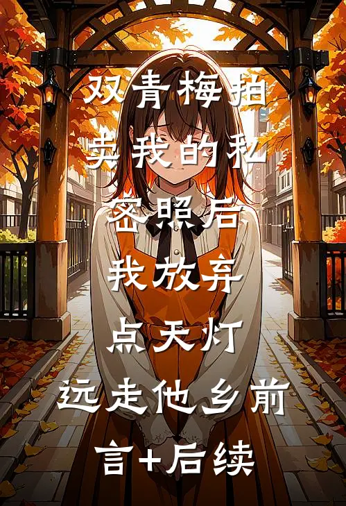 双青梅拍卖我的私密照后，我放弃点天灯，远走他乡前言+后续