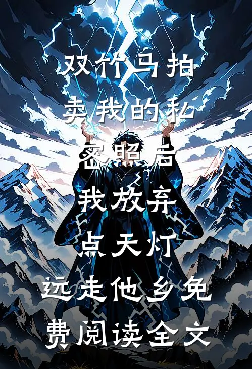 双竹马拍卖我的私密照后，我放弃点天灯，远走他乡免费阅读全文