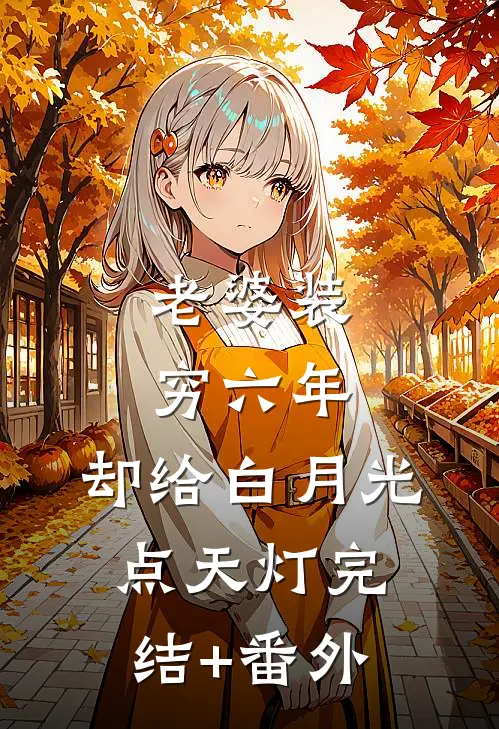 老婆装穷六年，却给白月光点天灯完结+番外