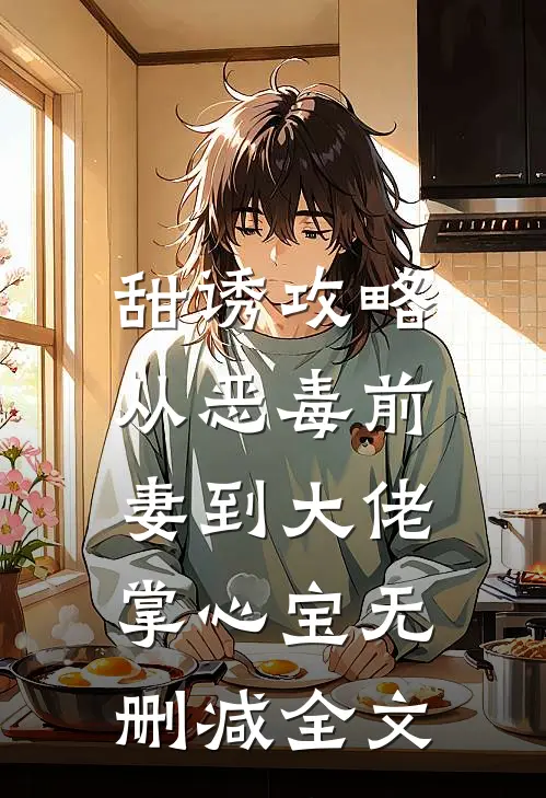 甜诱攻略：从恶毒前妻到大佬掌心宝无删减全文