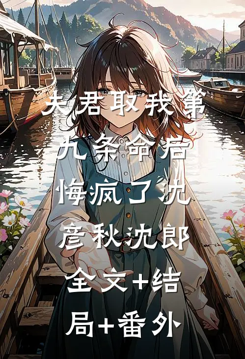 夫君取我第九条命后，悔疯了沈彦秋沈郎:全文+结局+番外
