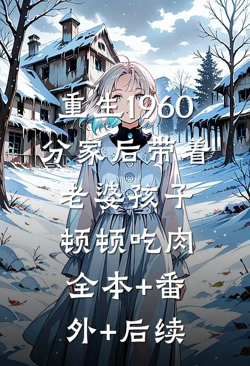 重生1960，分家后带着老婆孩子顿顿吃肉:全本+番外+后续