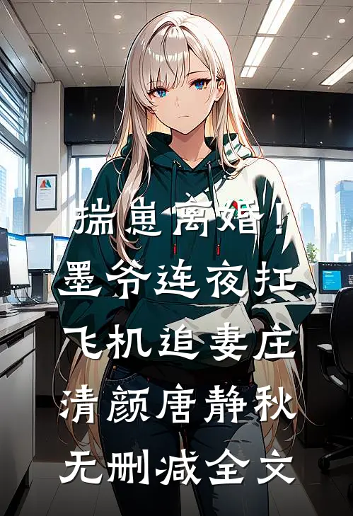 揣崽离婚！墨爷连夜扛飞机追妻庄清颜唐静秋无删减全文