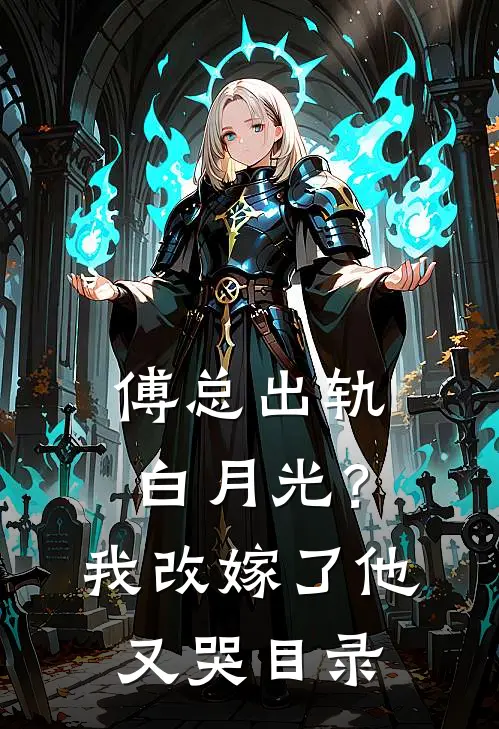 傅总出轨白月光？我改嫁了他又哭目录