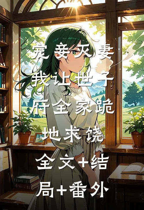 宠妾灭妻，我让世子府全家跪地求饶:全文+结局+番外