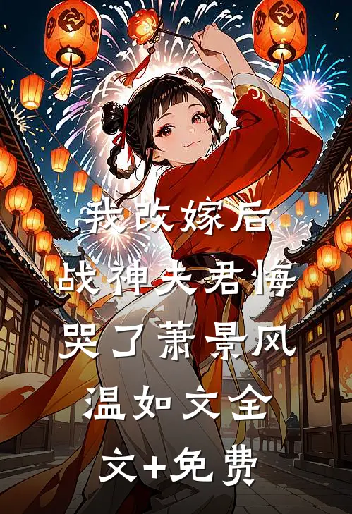 我改嫁后，战神夫君悔哭了萧景风温如文全文+免费