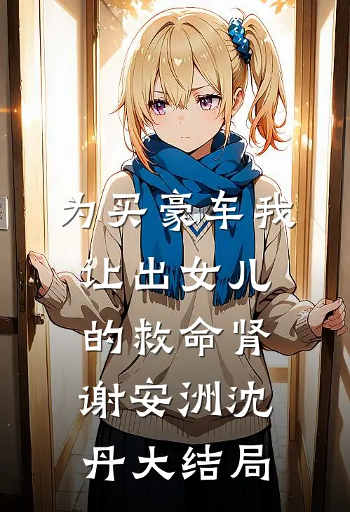 为买豪车我让出女儿的救命肾谢安洲沈丹大结局