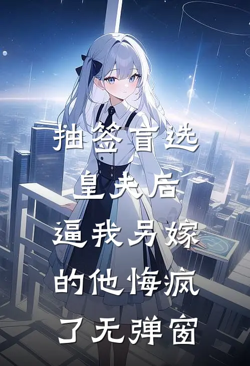 抽签盲选皇夫后，逼我另嫁的他悔疯了无弹窗