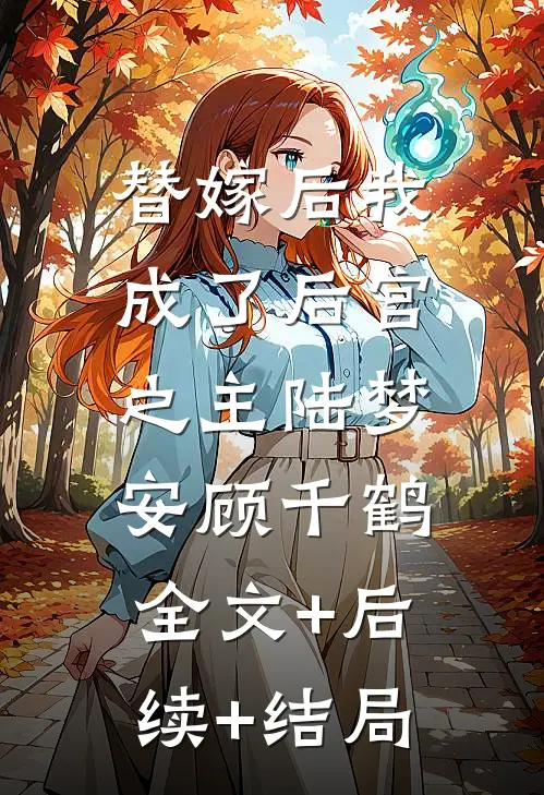 替嫁后我成了后宫之主陆梦安顾千鹤:全文+后续+结局