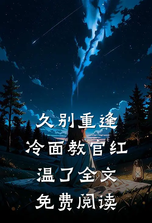 久别重逢：冷面教官红温了全文免费阅读
