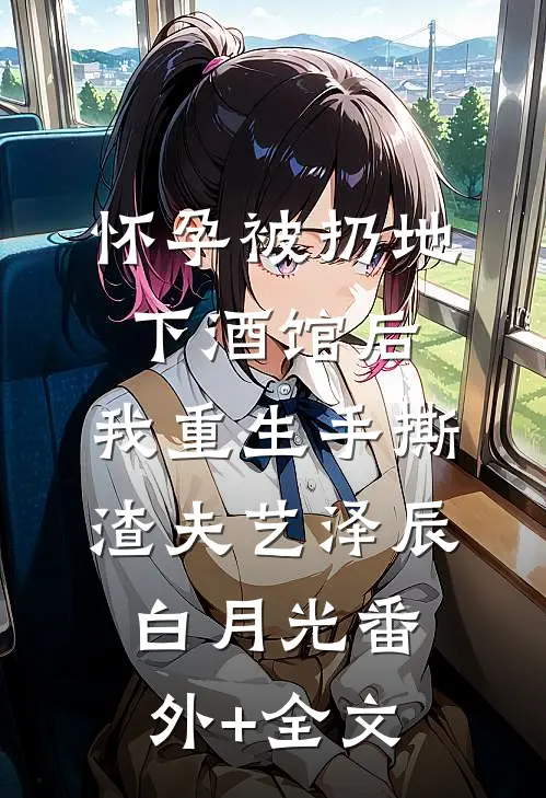 怀孕被扔地下酒馆后，我重生手撕渣夫艺泽辰白月光(番外)+(全文)