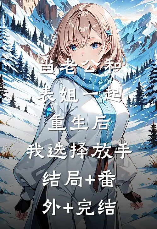 当老公和表姐一起重生后，我选择放手结局+番外+完结
