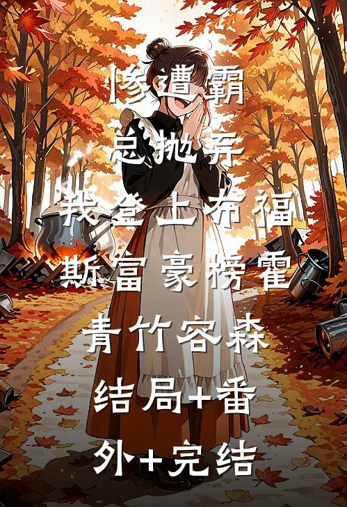 惨遭霸总抛弃，我登上布福斯富豪榜霍青竹容森结局+番外+完结