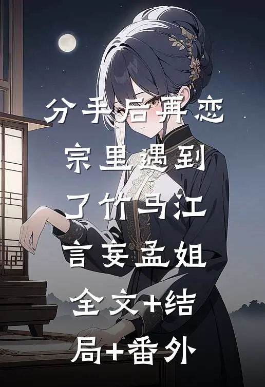 分手后再恋宗里遇到了竹马江言妄孟姐全文+结局+番外