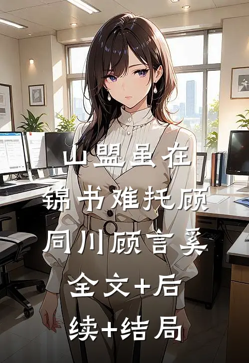 山盟虽在，锦书难托顾同川顾言奚全文+后续+结局